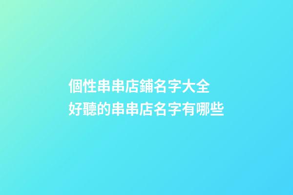個性串串店鋪名字大全 好聽的串串店名字有哪些-第1張-店鋪起名-玄機派